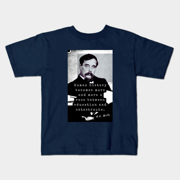H. G. Wells portrait and quote: Human history becomes more and more a race between education and catastrophe. Kids T-Shirt by artbleed